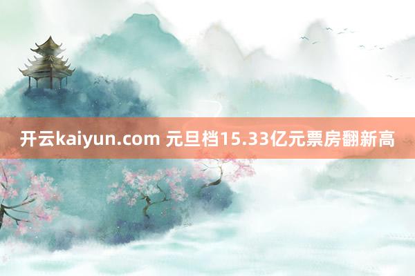 开云kaiyun.com 元旦档15.33亿元票房翻新高