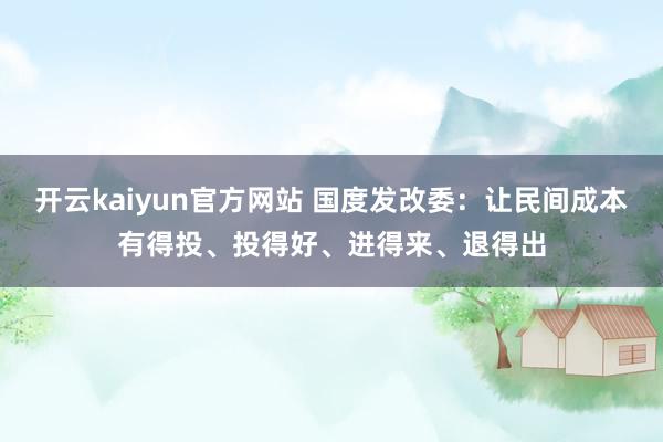 开云kaiyun官方网站 国度发改委：让民间成本有得投、投得好、进得来、退得出