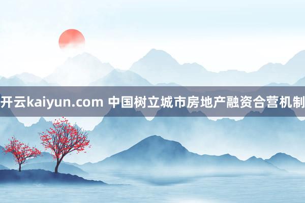 开云kaiyun.com 中国树立城市房地产融资合营机制