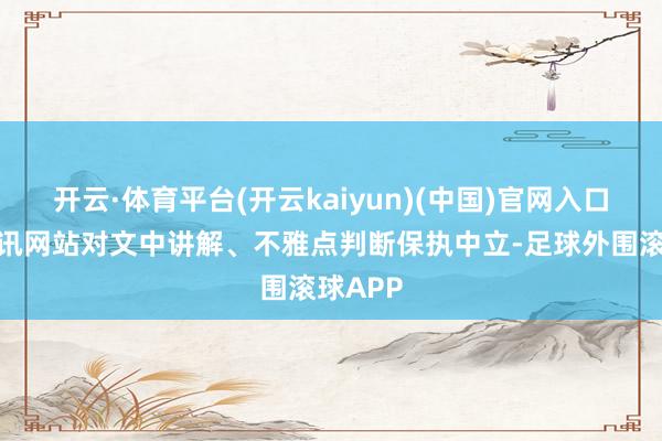 开云·体育平台(开云kaiyun)(中国)官网入口登录和讯网站对文中讲解、不雅点判断保执中立-足球外围滚球APP