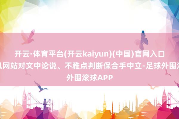 开云·体育平台(开云kaiyun)(中国)官网入口登录和讯网站对文中论说、不雅点判断保合手中立-足球外围滚球APP