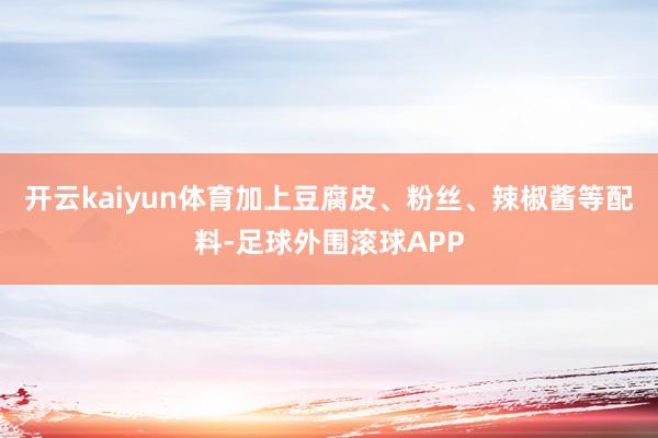 开云kaiyun体育加上豆腐皮、粉丝、辣椒酱等配料-足球外围滚球APP
