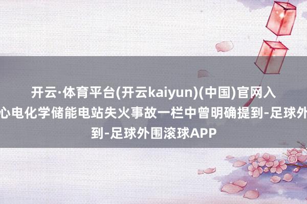 开云·体育平台(开云kaiyun)(中国)官网入口登录在小心电化学储能电站失火事故一栏中曾明确提到-足球外围滚球APP