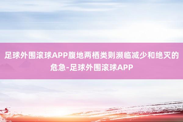 足球外围滚球APP腹地两栖类则濒临减少和绝灭的危急-足球外围滚球APP
