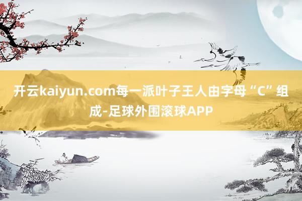 开云kaiyun.com每一派叶子王人由字母“C”组成-足球外围滚球APP