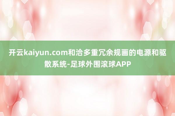 开云kaiyun.com和洽多重冗余规画的电源和驱散系统-足球外围滚球APP