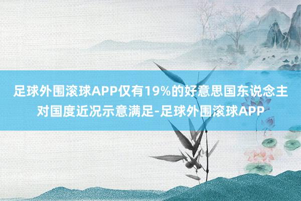 足球外围滚球APP仅有19%的好意思国东说念主对国度近况示意满足-足球外围滚球APP