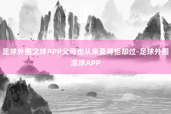 足球外围滚球APP父母也从来莫得拒却过-足球外围滚球APP