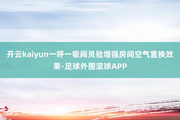 开云kaiyun一呼一吸间灵验增强房间空气置换效果-足球外围滚球APP