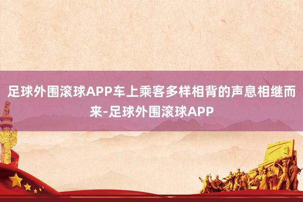 足球外围滚球APP车上乘客多样相背的声息相继而来-足球外围滚球APP