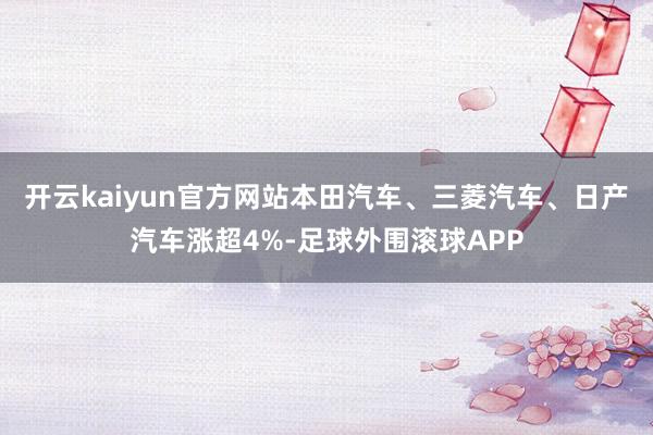 开云kaiyun官方网站本田汽车、三菱汽车、日产汽车涨超4%-足球外围滚球APP