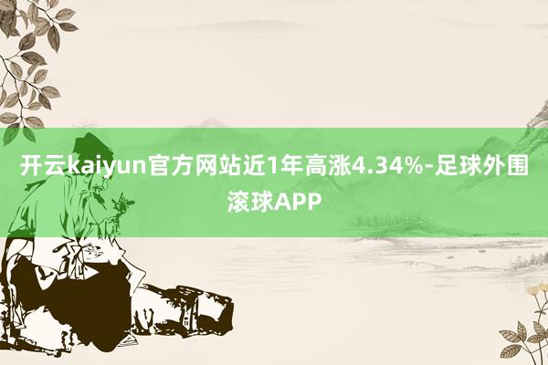 开云kaiyun官方网站近1年高涨4.34%-足球外围滚球APP