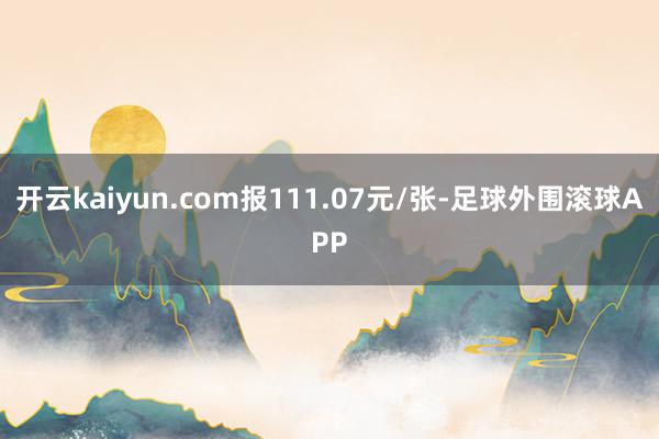 开云kaiyun.com报111.07元/张-足球外围滚球APP