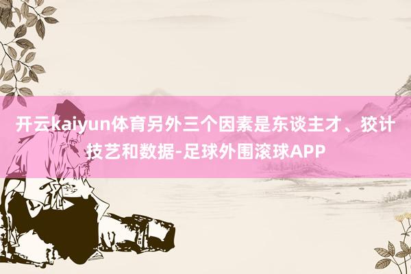 开云kaiyun体育另外三个因素是东谈主才、狡计技艺和数据-足球外围滚球APP