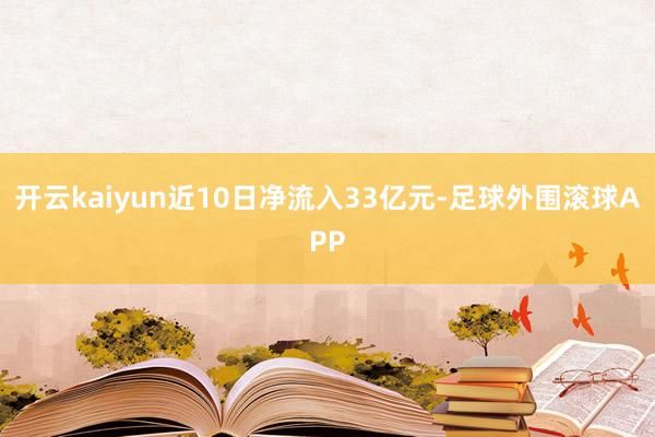 开云kaiyun近10日净流入33亿元-足球外围滚球APP