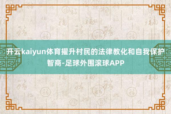 开云kaiyun体育擢升村民的法律教化和自我保护智商-足球外围滚球APP