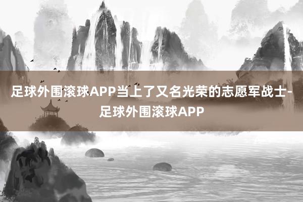 足球外围滚球APP当上了又名光荣的志愿军战士-足球外围滚球APP