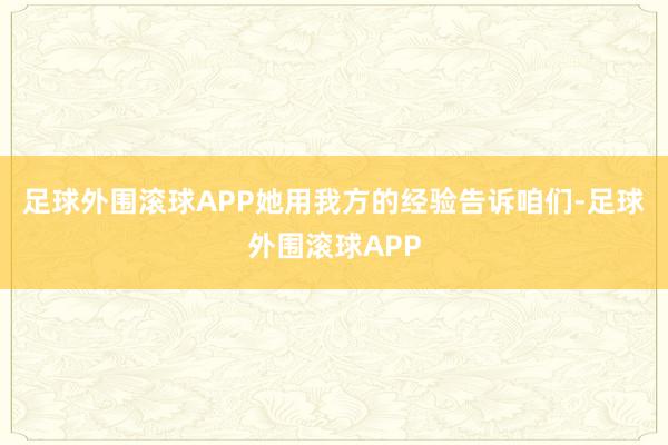 足球外围滚球APP她用我方的经验告诉咱们-足球外围滚球APP