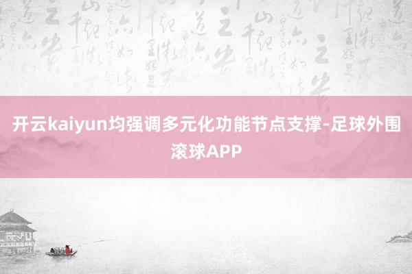 开云kaiyun均强调多元化功能节点支撑-足球外围滚球APP