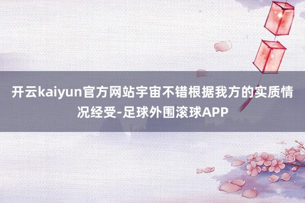 开云kaiyun官方网站宇宙不错根据我方的实质情况经受-足球外围滚球APP