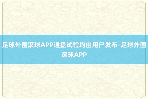 足球外围滚球APP通盘试验均由用户发布-足球外围滚球APP