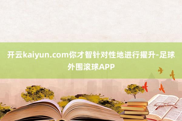 开云kaiyun.com你才智针对性地进行擢升-足球外围滚球APP
