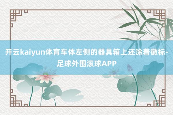 开云kaiyun体育车体左侧的器具箱上还涂着徽标-足球外围滚球APP