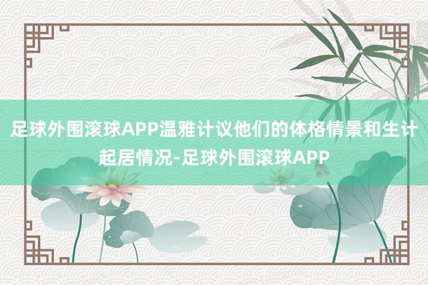 足球外围滚球APP温雅计议他们的体格情景和生计起居情况-足球外围滚球APP