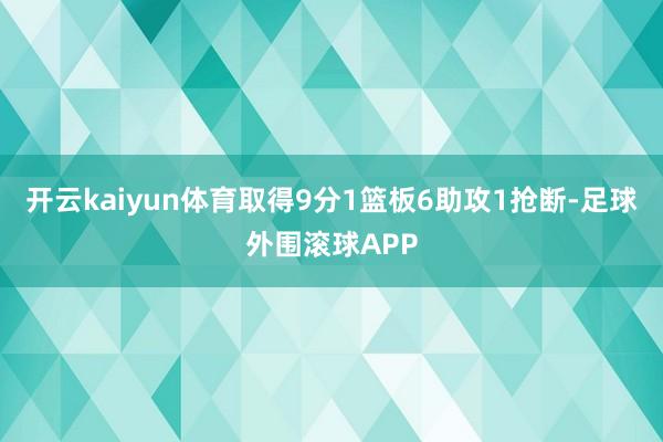 开云kaiyun体育取得9分1篮板6助攻1抢断-足球外围滚球APP