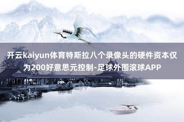 开云kaiyun体育特斯拉八个录像头的硬件资本仅为200好意思元控制-足球外围滚球APP