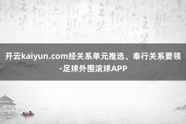 开云kaiyun.com经关系单元推选、奉行关系要领-足球外围滚球APP