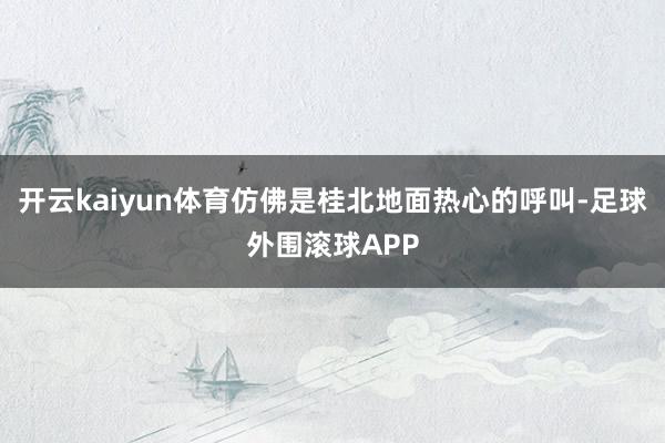 开云kaiyun体育仿佛是桂北地面热心的呼叫-足球外围滚球APP
