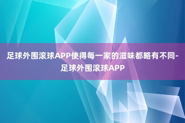 足球外围滚球APP使得每一家的滋味都略有不同-足球外围滚球APP