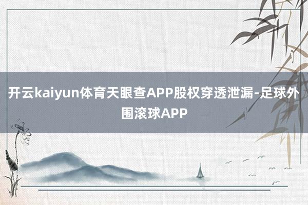 开云kaiyun体育天眼查APP股权穿透泄漏-足球外围滚球APP