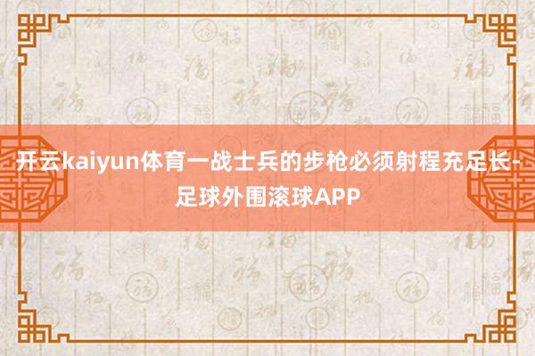 开云kaiyun体育一战士兵的步枪必须射程充足长-足球外围滚球APP