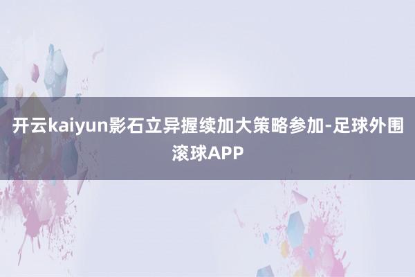 开云kaiyun影石立异握续加大策略参加-足球外围滚球APP
