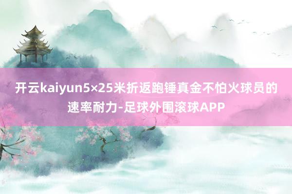 开云kaiyun5×25米折返跑锤真金不怕火球员的速率耐力-足球外围滚球APP