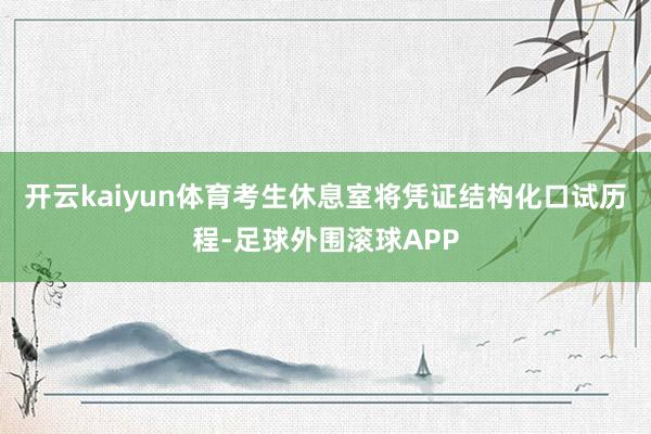 开云kaiyun体育考生休息室将凭证结构化口试历程-足球外围滚球APP