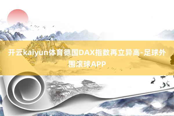 开云kaiyun体育　　德国DAX指数再立异高-足球外围滚球APP
