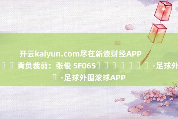 开云kaiyun.com尽在新浪财经APP            						背负裁剪：张俊 SF065							-足球外围滚球APP