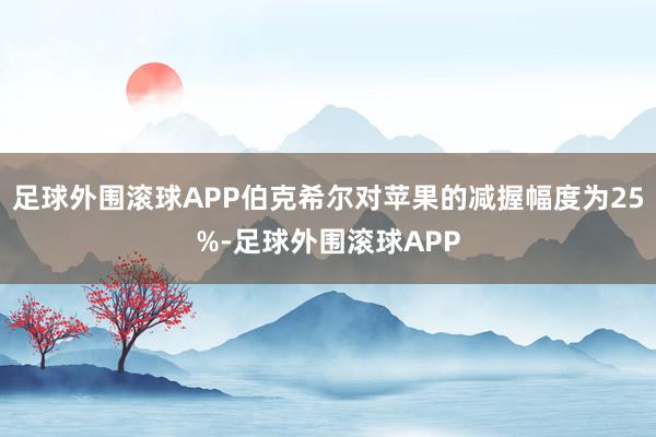 足球外围滚球APP伯克希尔对苹果的减握幅度为25%-足球外围滚球APP