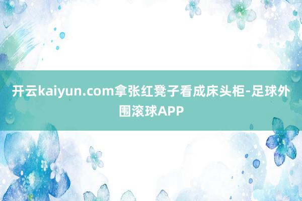 开云kaiyun.com拿张红凳子看成床头柜-足球外围滚球APP