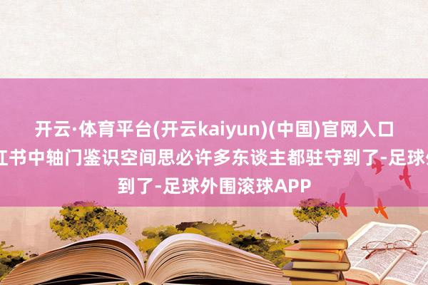 开云·体育平台(开云kaiyun)(中国)官网入口登录图源 小红书中轴门鉴识空间思必许多东谈主都驻守到了-足球外围滚球APP
