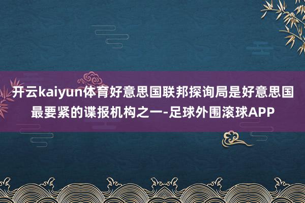 开云kaiyun体育好意思国联邦探询局是好意思国最要紧的谍报机构之一-足球外围滚球APP