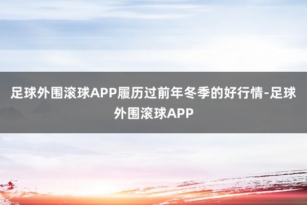 足球外围滚球APP履历过前年冬季的好行情-足球外围滚球APP