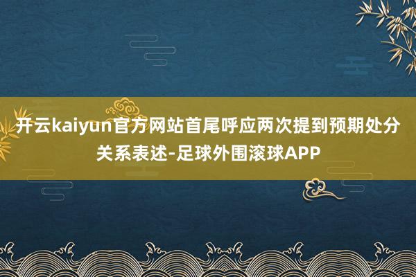 开云kaiyun官方网站首尾呼应两次提到预期处分关系表述-足球外围滚球APP