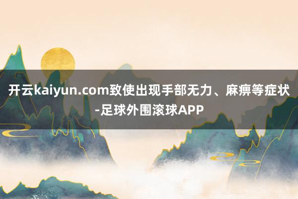 开云kaiyun.com致使出现手部无力、麻痹等症状-足球外围滚球APP
