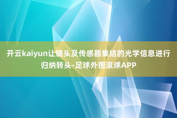 开云kaiyun让镜头及传感器集结的光学信息进行归纳转头-足球外围滚球APP