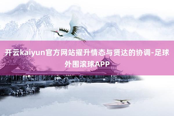 开云kaiyun官方网站擢升情态与贤达的协调-足球外围滚球APP