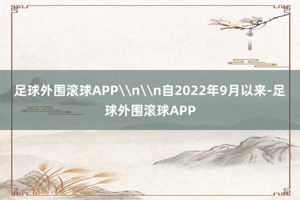足球外围滚球APP\n\n自2022年9月以来-足球外围滚球APP